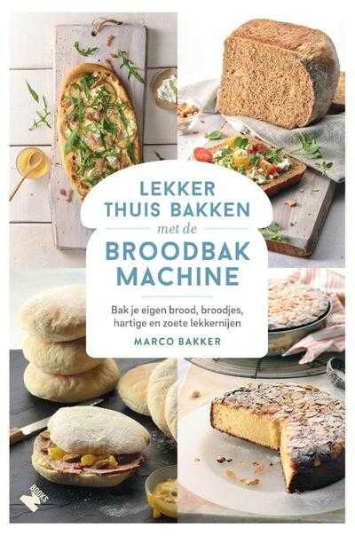 Marco Bakker - Lekker thuis bakken met de broodbakmachine