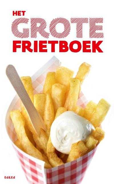 Irene de Vette, Ellen Scholtens, Ed Nijpels, Edward Doornekamp en Jan Houdijk - Het Grote Frietboek